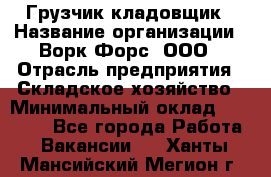 Грузчик-кладовщик › Название организации ­ Ворк Форс, ООО › Отрасль предприятия ­ Складское хозяйство › Минимальный оклад ­ 27 000 - Все города Работа » Вакансии   . Ханты-Мансийский,Мегион г.